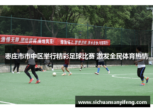 枣庄市市中区举行精彩足球比赛 激发全民体育热情