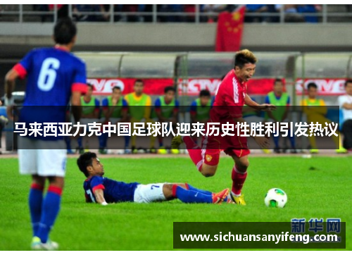 马来西亚力克中国足球队迎来历史性胜利引发热议