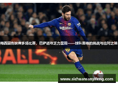 梅西因伤缺席多场比赛，巴萨进攻乏力显现——球队面临的挑战与应对之策