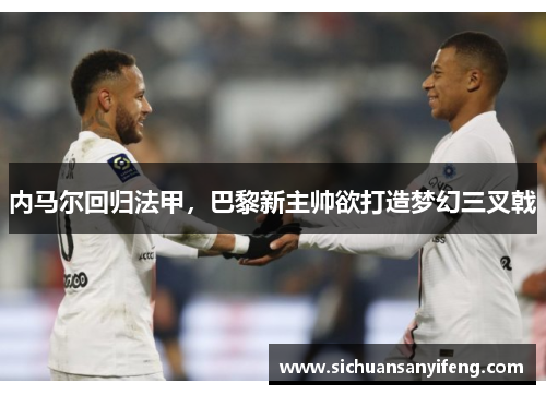 内马尔回归法甲，巴黎新主帅欲打造梦幻三叉戟