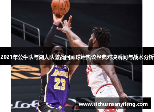 2021年公牛队与湖人队激战回顾球迷热议经典对决瞬间与战术分析