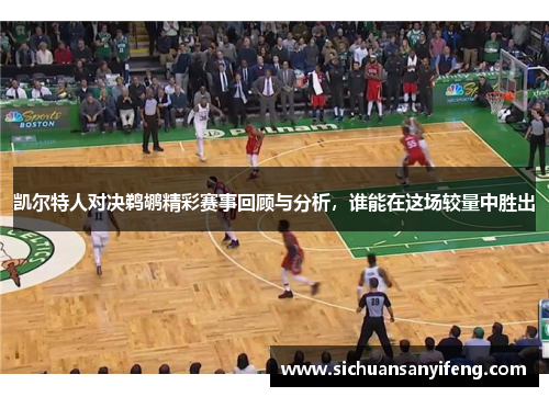 凯尔特人对决鹈鹕精彩赛事回顾与分析，谁能在这场较量中胜出