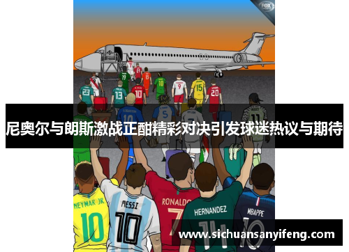 尼奥尔与朗斯激战正酣精彩对决引发球迷热议与期待