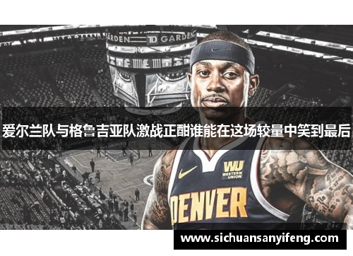 爱尔兰队与格鲁吉亚队激战正酣谁能在这场较量中笑到最后