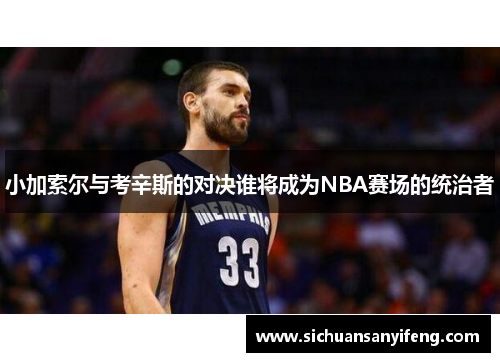 小加索尔与考辛斯的对决谁将成为NBA赛场的统治者