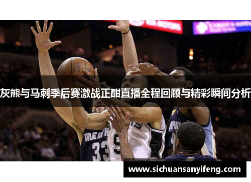 灰熊与马刺季后赛激战正酣直播全程回顾与精彩瞬间分析