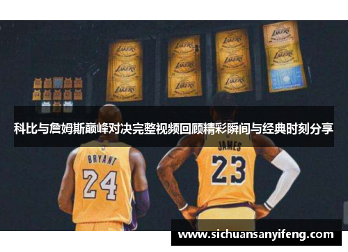 科比与詹姆斯巅峰对决完整视频回顾精彩瞬间与经典时刻分享