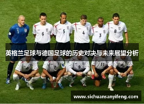 英格兰足球与德国足球的历史对决与未来展望分析