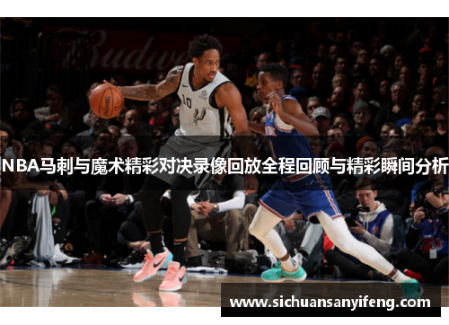 NBA马刺与魔术精彩对决录像回放全程回顾与精彩瞬间分析