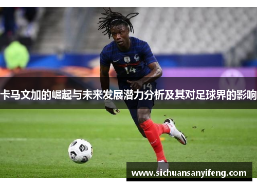卡马文加的崛起与未来发展潜力分析及其对足球界的影响